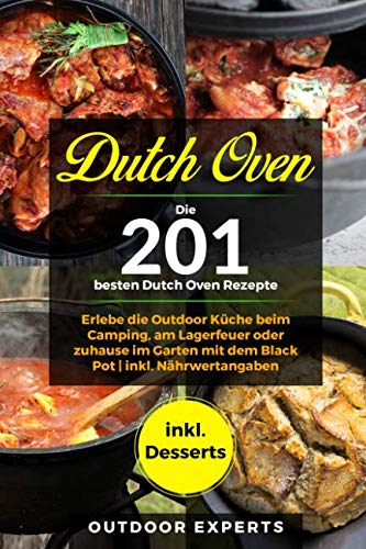 Dutch Oven: Die 201 besten Dutch Oven Rezepte.: Erlebe die Outdoor Küche beim Camping, am Lagerfeuer oder zuhause im Garten mit dem Black Pot | inkl. Nährwertangaben | inkl. Desserts