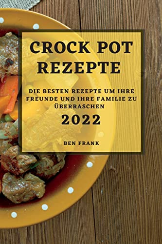 Crock Pot Rezepte 2022: Die Besten Rezepte Um Ihre Freunde Und Ihre Familie Zu Überraschen