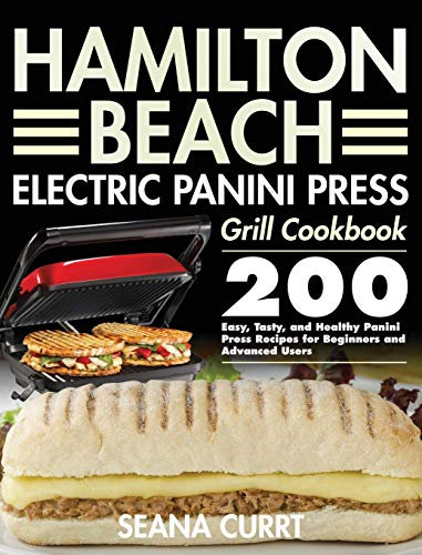 Hamilton Beach Electric Panini Press Grill Cookbook: 200 Easy, Tasty, and Healthy Panini Press Recipes for Beginners and Advanced Users