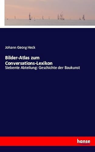 Bilder-Atlas zum Conversations-Lexikon: Siebente Abteilung: Geschichte der Baukunst