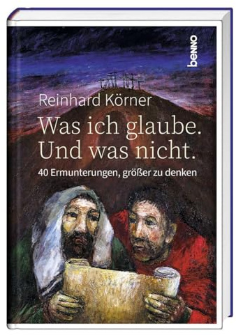 Was ich glaube. Und was nicht.: 40 Ermunterungen, größer zu denken