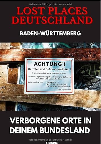 Lost Places Deutschland I Verborgene Orte in deinem Bundesland I Baden-Württemberg: Lost Places entdecken – Aber sicher! – Verlassene Orte mit Hinweisen zu Legalität und Gefahren