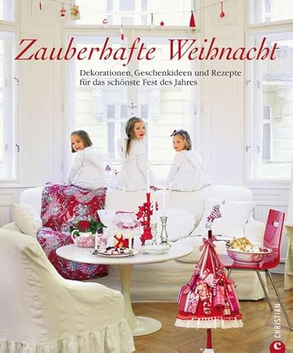 Zauberhafte Weihnacht: Dekorationen, Geschenkideen und Rezepte für das schönste Fest des Jahres