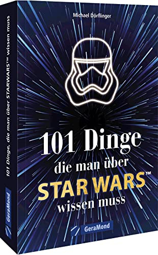 Der handliche Überblick – 101 Dinge, die man über Star Wars wissen muss: Alles Wissenswerte über die faszinierendste Science-Fiction-Welt mit den großen Kino-Filmen und den atemberaubenden Serien