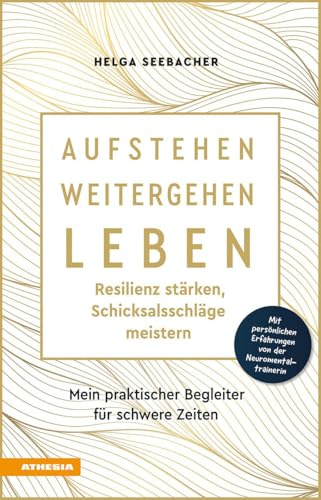 Aufstehen, weitergehen, leben: Resilienz stärken, Schicksalsschläge meistern: Mein praktischer Begleiter für schwere Zeiten