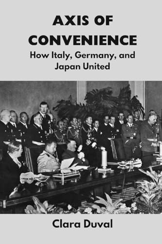 Axis of Convenience: How Italy, Germany, and Japan United (Echoes of War: The WWII, Band 9)