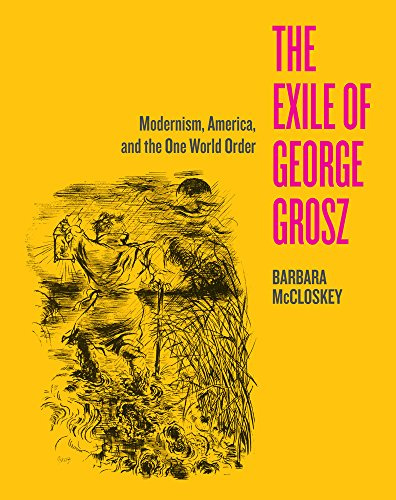 Exile of George Grosz: Modernism, America, and the One World Order