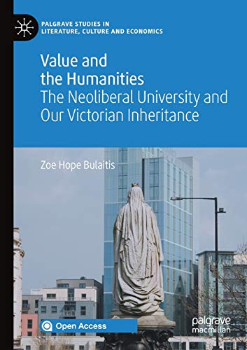 Value and the Humanities: The Neoliberal University and Our Victorian Inheritance (Palgrave Studies in Literature, Culture and Economics)