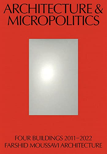 Architecture & Micropolitics: Four Buildings 2011-2020. Farshid Moussavi Architecture