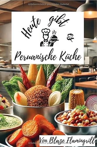 Heute gibt es - Peruanische Küche: Entdecken Sie 30 Rezepte der peruanischen Küche