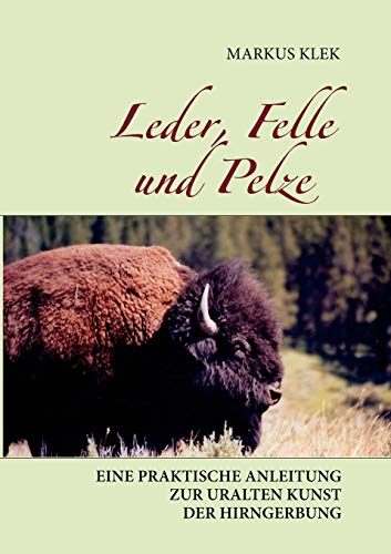 Leder, Felle und Pelze: Eine praktische Anleitung zur uralten Kunst der Hirngerbung