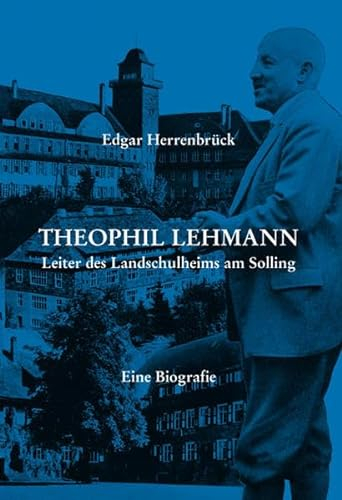 Theophil Lehmann: Leiter des Landschulheims am Solling - Eine Biografie
