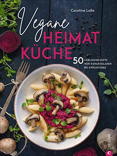 Kochbuch: Vegane Heimatküche. Über 50 bodenständige und regionale Rezepte aus der Deutschen, Österreichischen und Schweizer Küche. Kochen wie bei Oma ... von Kohlrouladen bis Apfelküchle