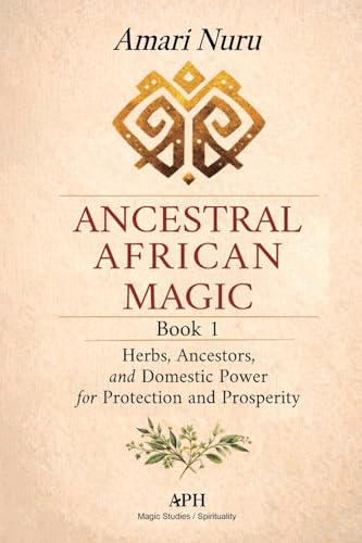 Ancestral African Magic: Book 1 - Herbs, Ancestors, and Domestic Power for Protection and Prosperity