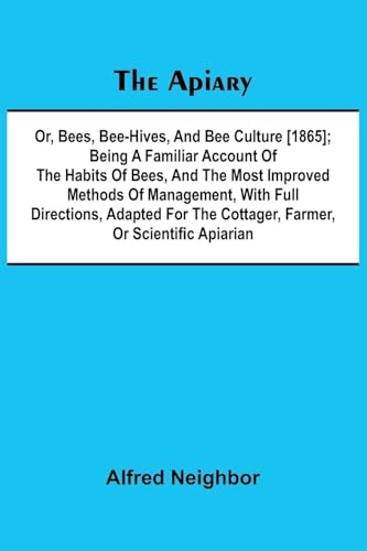 The apiary; or, bees, bee-hives, and bee culture [1865]; Being a familiar account of the habits of bees, and the most improved methods of management, ... the cottager, farmer, or scientific apiarian