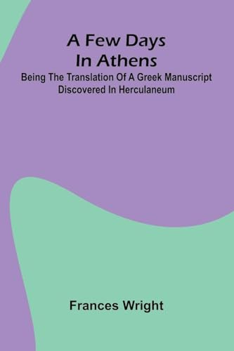 A few days in Athens; Being the translation of a Greek manuscript discovered in Herculaneum