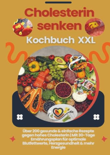 Cholesterin senken Kochbuch XXL : Über 200 gesunde & einfache Rezepte gegen hohes Cholesterin: Mit 30-Tage Ernährungsplan für optimale Blutfettwerte, Herzgesundheit & mehr Energie