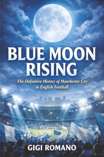 Blue Moon Rising: The Definitive History of Manchester City in English Football