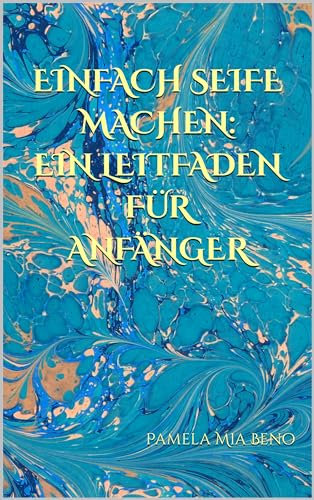 EINFACH SEIFE MACHEN: EIN LEITFADEN FÜR ANFÄNGER