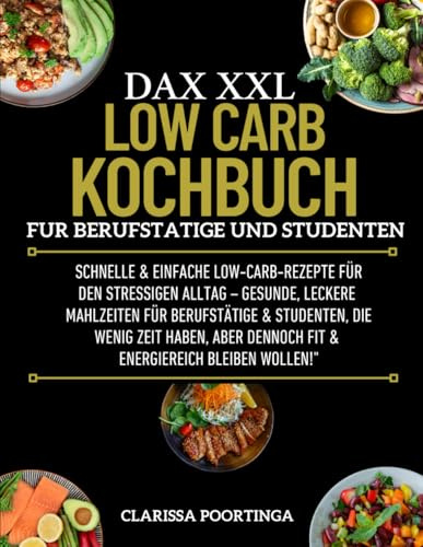 DAS XXL LOW CARB KOCHBUCH FÜR BERUFSTÄTIGE UND STUDENTE: Schnelle & einfache Low-Carb-Rezepte für den stressigen Alltag – gesunde, leckere ... dennoch fit & energiereich bleiben wollen!