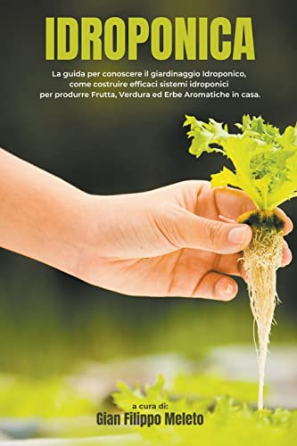 Idroponica: La guida per conoscere il giardinaggio Idroponico, come costruire efficaci sistemi idroponici per produrre Frutta, Verdura ed Erbe Aromatiche in casa.
