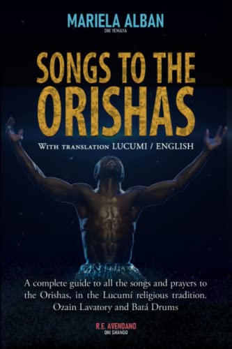 SONGS TO THE ORISHAS: A complete guide to all the songs and prayers to the Orishas, in the Lucumí religious tradition. Ozain Lavatory and Batá Drums. ... LUCUMI / ENGLISH (Yoruba / Lucumi Series)
