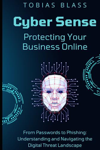 Cyber Sense: Protecting Your Business Online: From Passwords to Phishing: Understanding and Navigating the Digital Threat Landscape
