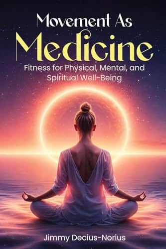 Movement As Medicine: Fitness for Physical, Mental, and Spiritual Well-Being