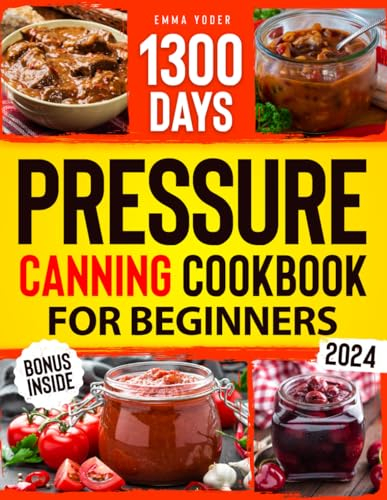 Pressure Canning Cookbook for Beginners: From Garden to Jar. 1300 Days of Delicious Recipes for The Modern Homesteader. The Ultimate Guide for Fearless Preserving Your Food and Seal the Season
