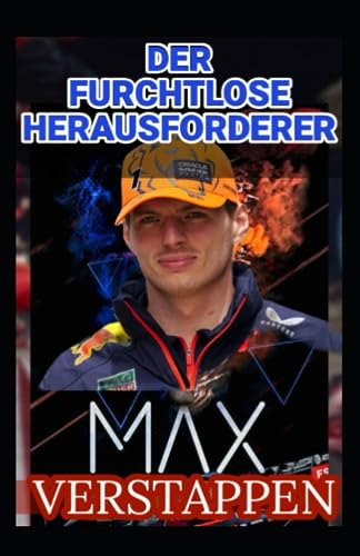 Max Verstappen: Der Furchtlose Herausforderer, Die Kunst Des Rennens, Rivalität - Red Bull Und Dominanz In Der Welt Der Formel 1 - Das Geheimnis Des Erfolgs Hinter Dem Lenkrad (German Edition)