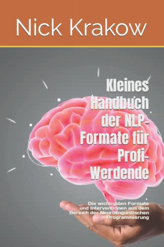 Kleines Handbuch der NLP-Formate für Profi-Werdende: Die wichtigsten Formate / Interventionen aus dem Bereich der Neurolinguistischen Programmierung