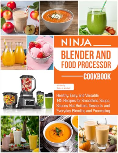Ninja Blender and Food Processor Cookbook: Healthy, Easy, and Versatile 145 Recipes for Smoothies, Soups, Sauces, Nut Butters, Desserts, and Everyday Blending and Processing