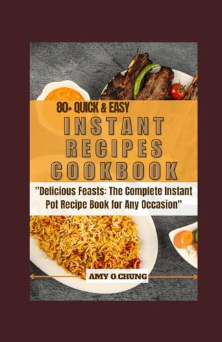 80+ Easy and quick instant pot recipes cookbook: Delicious Feasts: The Ultimate Complete Instant Pot Recipe Book for Any Occasion
