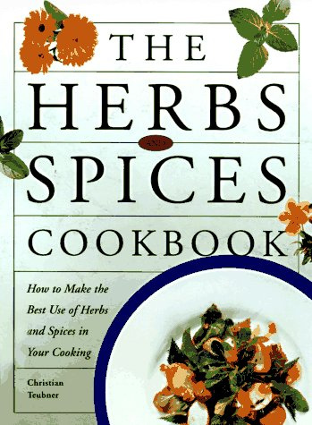 Herbs And Spices: How to Make the Best Use of Herbs And Spices in Your Cooking