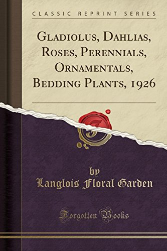 Gladiolus, Dahlias, Roses, Perennials, Ornamentals, Bedding Plants, 1926 (Classic Reprint)