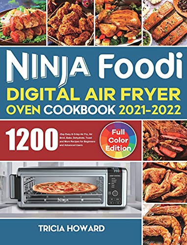 Ninja Foodi Digital Air Fryer Oven Cookbook 2021-2022: 1200-Day Easy & Crisp Air Fry, Air Broil, Bake, Dehydrate, Toast and More Recipes for Beginners and Advanced Users