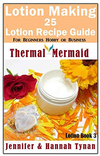 Lotion Making: 25 Lotion Recipe Guide for Beginners Hobby or Business (Thermal Mermaid: Lotion Book 3, Band 3)
