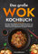 Das große Wok Kochbuch: Die besten Wok Rezepte aus der asiatischen Küche - von China über Thailand bis hin zu Vietnam und Europa. Inkl. Einführung sowie vegetarischen und veganen Varianten.