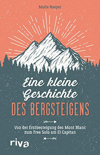 Eine kleine Geschichte des Bergsteigens: Von der Erstbesteigung des Mont Blanc zum Free Solo am El Capitan