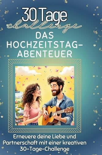 Das Hochzeitstag-Abenteuer: Erneuere deine Liebe und Partnerschaft mit einer kreativen 30-Tage-Challenge