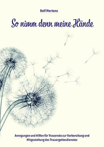 So nimm denn meine Hände: Anregungen und Hilfen für Trauernde zur Vorbereitung und Mitgestaltung des Trauergottesdienstes