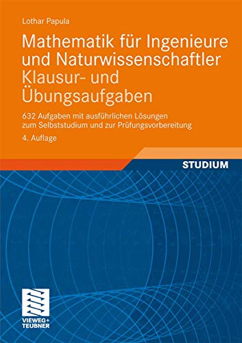 Mathematik für Ingenieure und Naturwissenschaftler - Klausur- und Übungsaufgaben: 632 Aufgaben mit ausführlichen Lösungen zum Selbststudium und zur Prüfungsvorbereitung