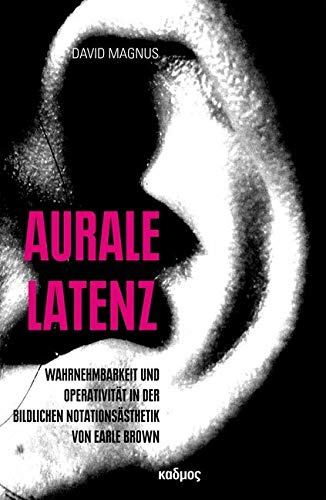 Aurale Latenz. Wahrnehmbarkeit und Operativität in der bildlichen Notationsästhetik Earle Browns (Kaleidogramme, Band 138)