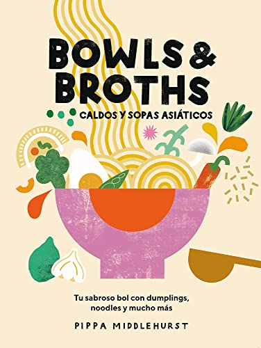 Bowls & Broths. Caldos y sopas asiáticos: Tu sabroso bol con dumplings, noodles, y mucho más (COCINAS DEL MUNDO)