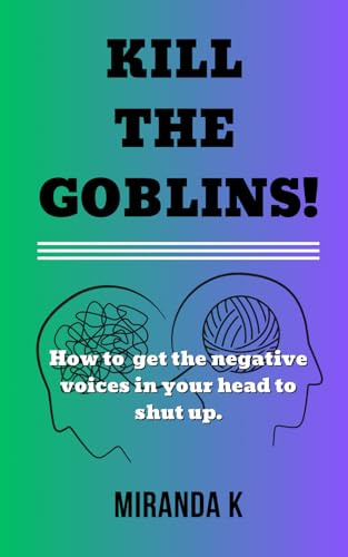 Kill The Goblins: Kill The Goblins: how to get the negative voices in your head to shut up.