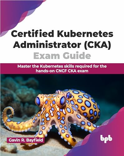 Certified Kubernetes Administrator (CKA) Exam Guide: Master the Kubernetes skills required for the hands-on CNCF CKA exam (English Edition)