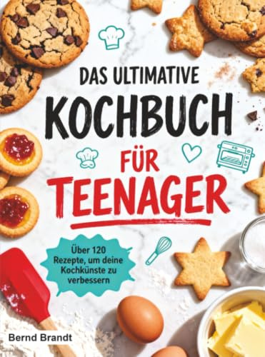 Das ultimative Kochbuch für Teenager: Über 120 Rezepte, um deine Kochkünste zu verbessern