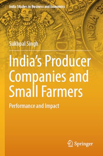 India’s Producer Companies and Small Farmers: Performance and Impact (India Studies in Business and Economics)