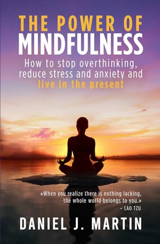 The power of mindfulness: How to stop overthinking, reduce stress and anxiety and live in the present (The Power is Within You)