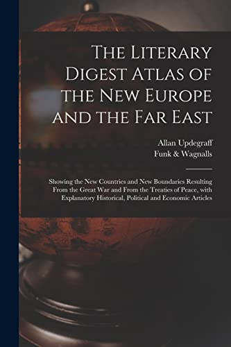 The Literary Digest Atlas of the New Europe and the Far East: Showing the New Countries and New Boundaries Resulting From the Great War and From the ... Historical, Political and Economic Articles